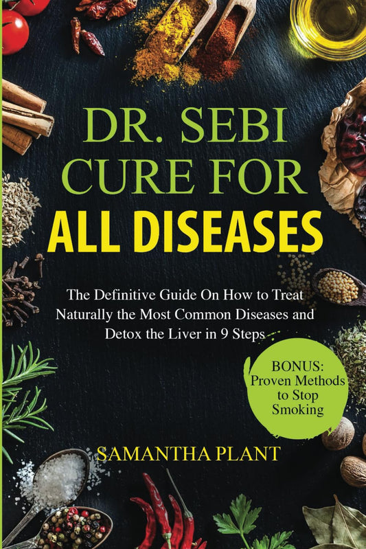 Dr. Sebi Cure for all Diseases: The Definitive Guide On How to Treat Naturally the Most Common Diseases and Detox the Liver in 9 Steps